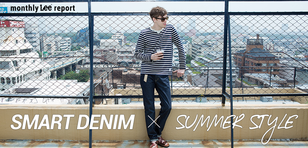 monthly Lee report / 【特集】SMART DENIM × SUMMER STYLE