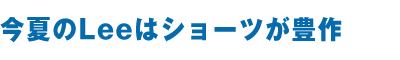 今夏のLeeはショーツが豊作