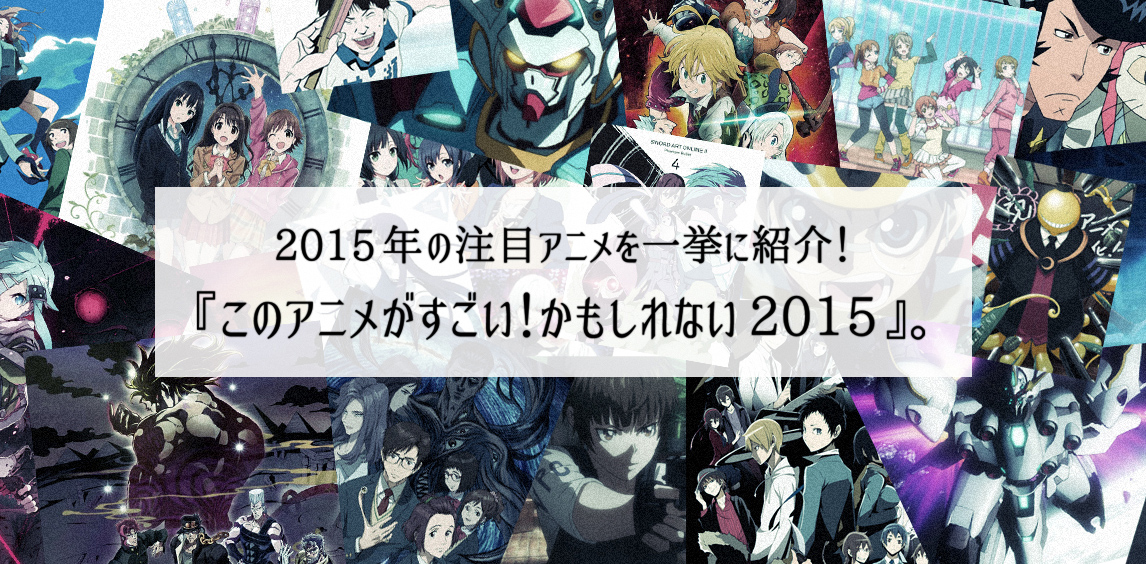 15年の注目アニメを一挙に紹介 このアニメがすごい かもしれない 15 Mastered